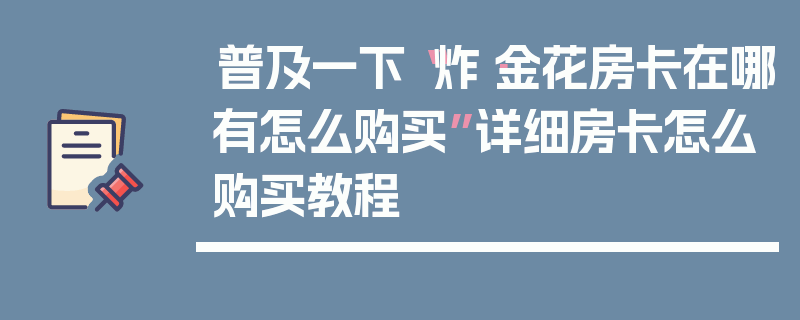 普及一下“炸·金花房卡在哪有怎么购买”详细房卡怎么购买教程