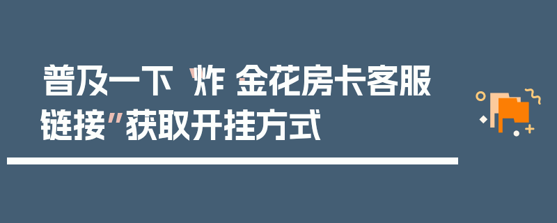 普及一下“炸·金花房卡客服链接”获取开挂方式