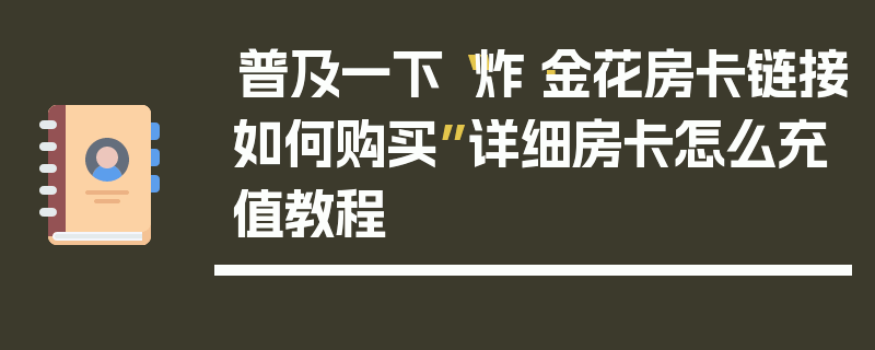 普及一下“炸·金花房卡链接如何购买”详细房卡怎么充值教程