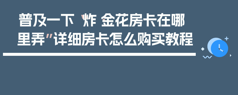 普及一下“炸·金花房卡在哪里弄”详细房卡怎么购买教程