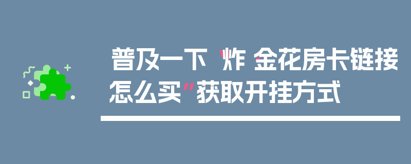 普及一下“炸·金花房卡链接怎么买”获取开挂方式