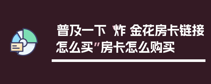 普及一下“炸·金花房卡链接怎么买”房卡怎么购买