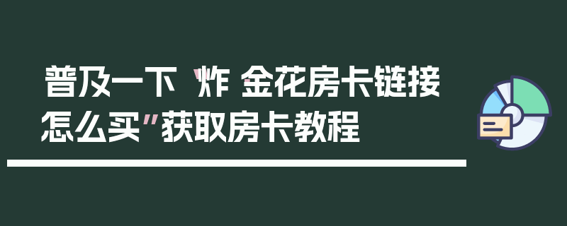普及一下“炸·金花房卡链接怎么买”获取房卡教程