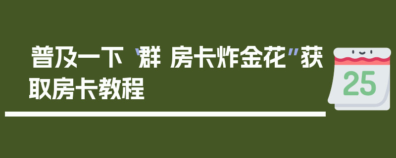 普及一下“群 房卡炸金花”获取房卡教程