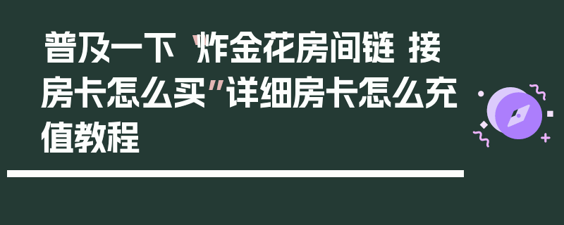普及一下“炸金花房间链 接房卡怎么买”详细房卡怎么充值教程