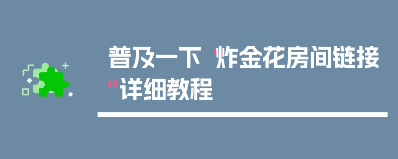 普及一下“炸金花房间链接”详细教程
