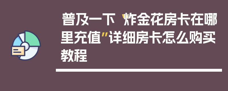 普及一下“炸金花房卡在哪里充值”详细房卡怎么购买教程