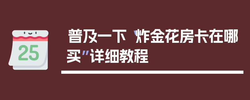 普及一下“炸金花房卡在哪买”详细教程