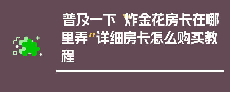 普及一下“炸金花房卡在哪里弄”详细房卡怎么购买教程