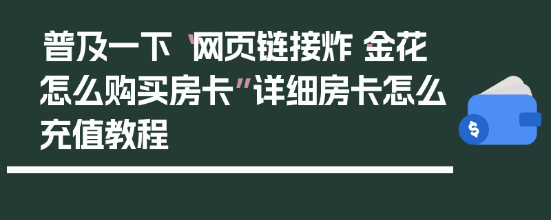 普及一下“网页链接炸·金花怎么购买房卡”详细房卡怎么充值教程