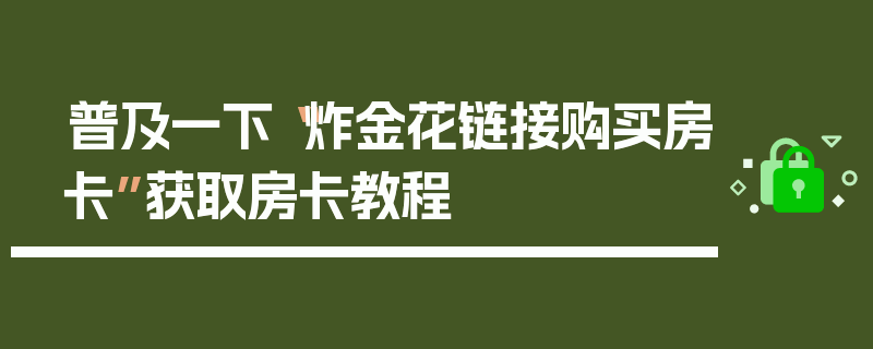 普及一下“炸金花链接购买房卡”获取房卡教程