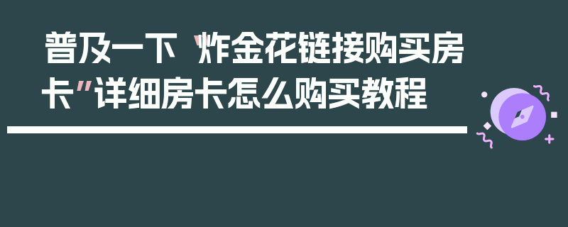 普及一下“炸金花链接购买房卡”详细房卡怎么购买教程
