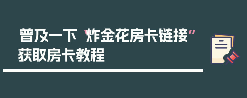 普及一下“炸金花房卡链接”获取房卡教程