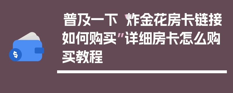 普及一下“炸金花房卡链接如何购买”详细房卡怎么购买教程