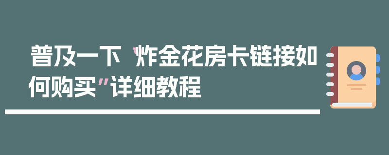 普及一下“炸金花房卡链接如何购买”详细教程