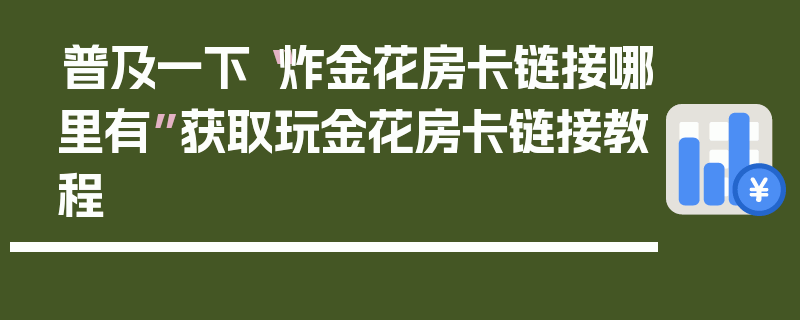 普及一下“炸金花房卡链接哪里有”获取玩金花房卡链接教程