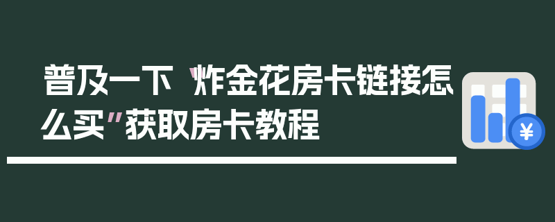 普及一下“炸金花房卡链接怎么买”获取房卡教程