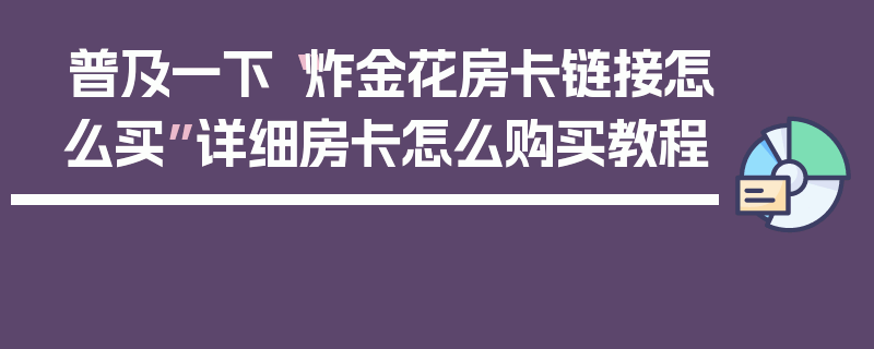 普及一下“炸金花房卡链接怎么买”详细房卡怎么购买教程