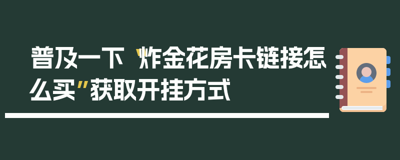 普及一下“炸金花房卡链接怎么买”获取开挂方式