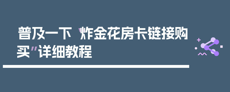普及一下“炸金花房卡链接购买”详细教程