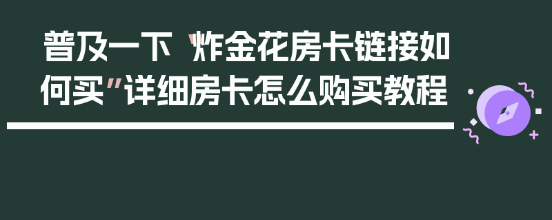 普及一下“炸金花房卡链接如何买”详细房卡怎么购买教程