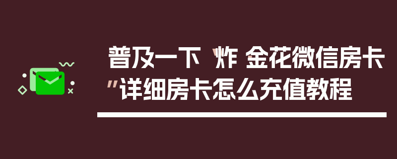 普及一下“炸·金花微信房卡”详细房卡怎么充值教程