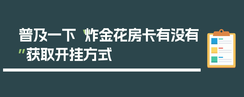 普及一下“炸金花房卡有没有”获取开挂方式