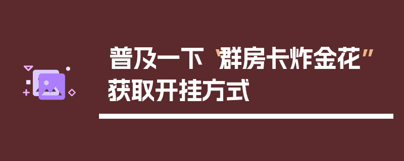 普及一下“群房卡炸金花”获取开挂方式
