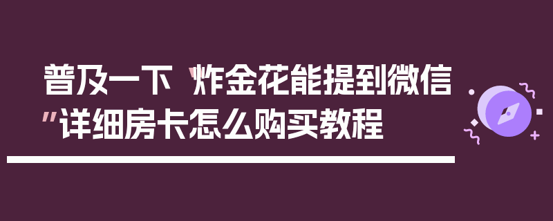 普及一下“炸金花能提到微信”详细房卡怎么购买教程