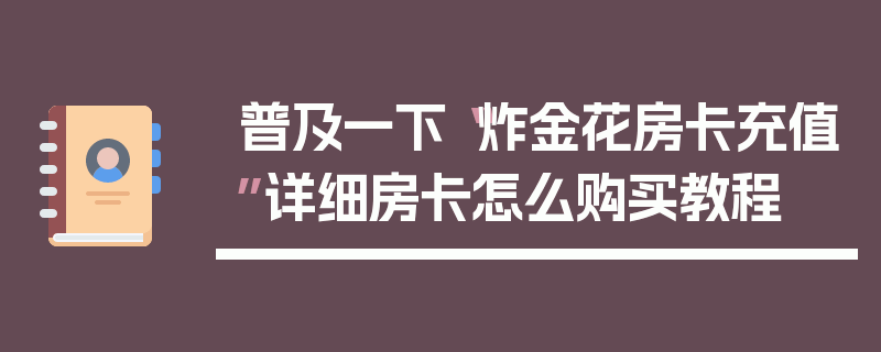 普及一下“炸金花房卡充值”详细房卡怎么购买教程