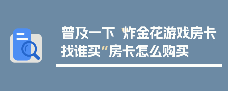 普及一下“炸金花游戏房卡找谁买”房卡怎么购买