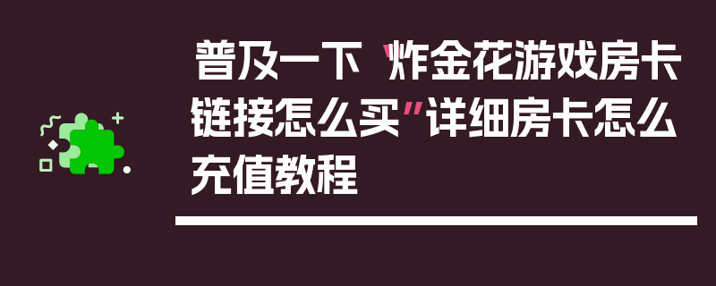 普及一下“炸金花游戏房卡链接怎么买”详细房卡怎么充值教程
