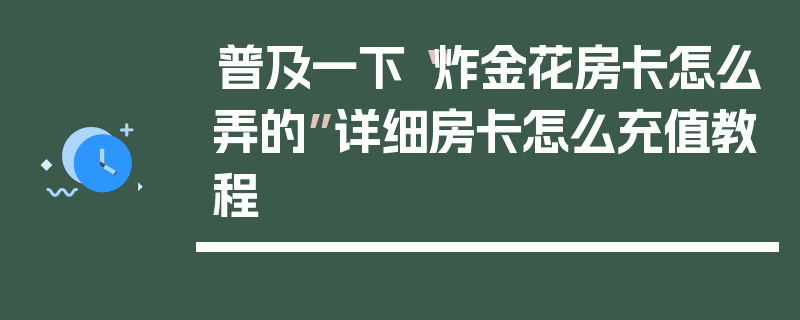 普及一下“炸金花房卡怎么弄的”详细房卡怎么充值教程