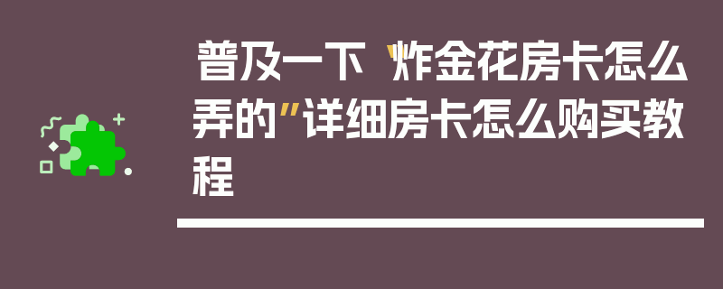 普及一下“炸金花房卡怎么弄的”详细房卡怎么购买教程