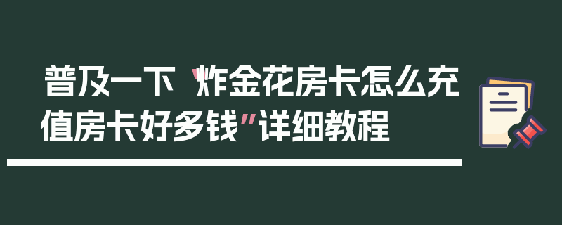 普及一下“炸金花房卡怎么充值房卡好多钱”详细教程