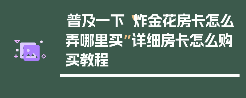 普及一下“炸金花房卡怎么弄哪里买”详细房卡怎么购买教程