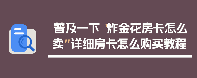 普及一下“炸金花房卡怎么卖”详细房卡怎么购买教程