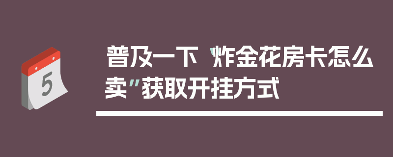 普及一下“炸金花房卡怎么卖”获取开挂方式