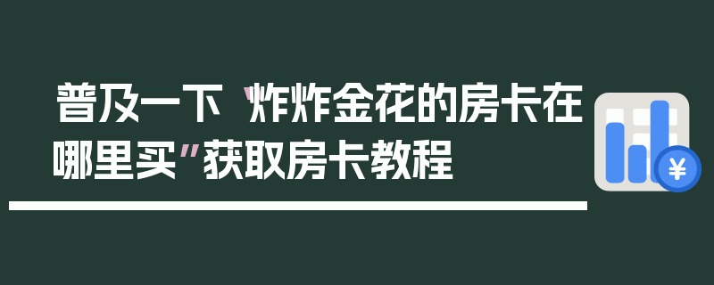 普及一下“炸炸金花的房卡在哪里买”获取房卡教程