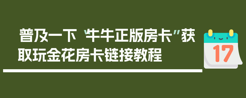 普及一下“牛牛正版房卡”获取玩金花房卡链接教程
