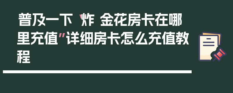 普及一下“炸 金花房卡在哪里充值”详细房卡怎么充值教程