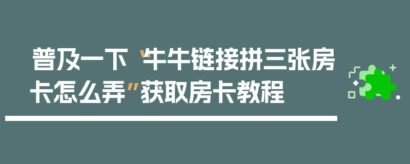 普及一下“牛牛链接拼三张房卡怎么弄”获取房卡教程