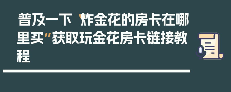 普及一下“炸金花的房卡在哪里买”获取玩金花房卡链接教程