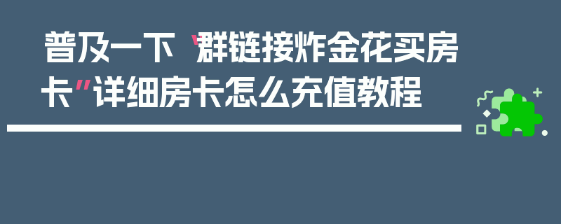 普及一下“群链接炸金花买房卡”详细房卡怎么充值教程