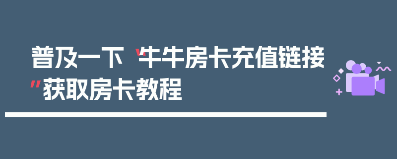 普及一下“牛牛房卡充值链接”获取房卡教程