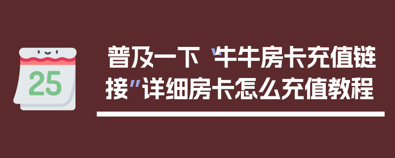 普及一下“牛牛房卡充值链接”详细房卡怎么充值教程