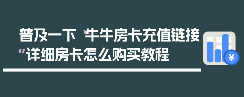 普及一下“牛牛房卡充值链接”详细房卡怎么购买教程