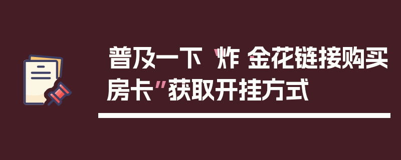 普及一下“炸·金花链接购买房卡”获取开挂方式
