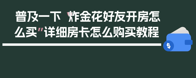 普及一下“炸金花好友开房怎么买”详细房卡怎么购买教程