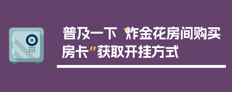 普及一下“炸金花房间购买房卡”获取开挂方式